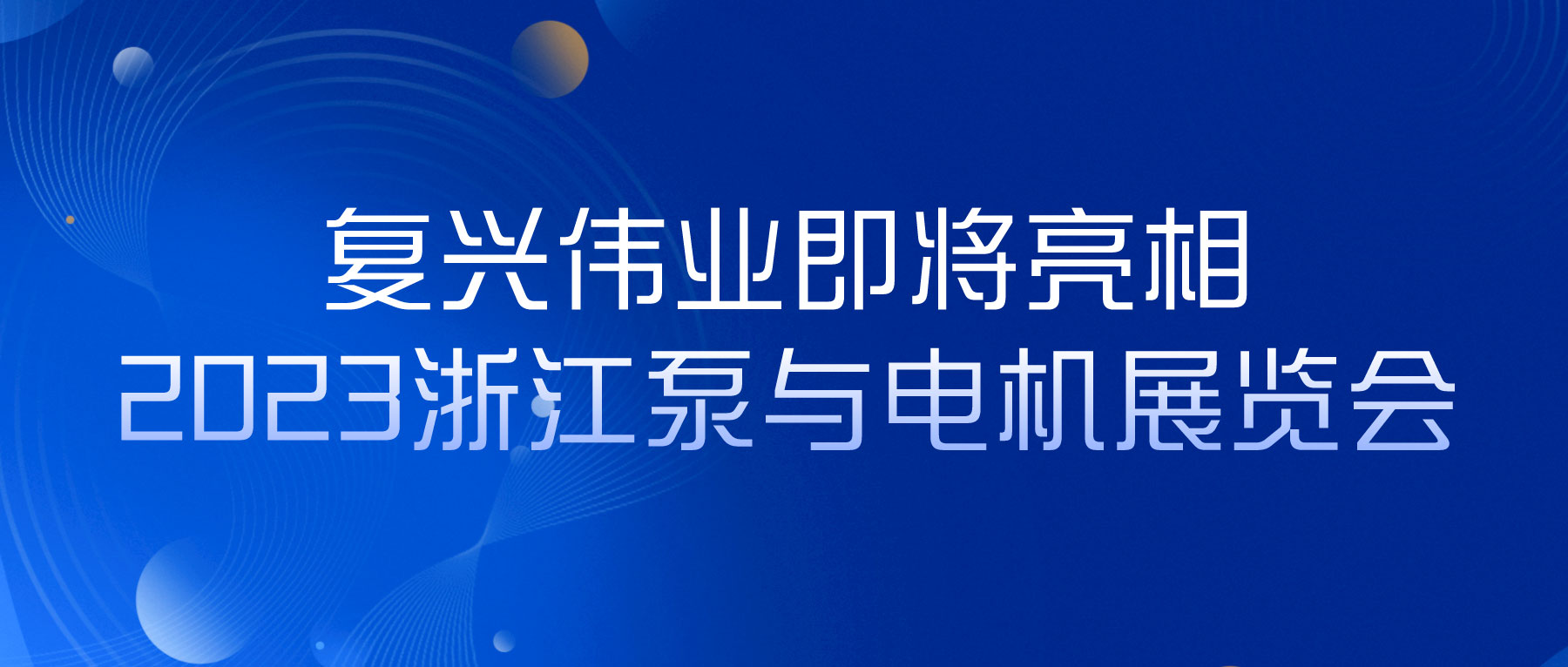 蓄勢以待，生機(jī)泵發(fā)｜復(fù)興偉業(yè)即將亮相2023浙江泵與電機(jī)展覽會