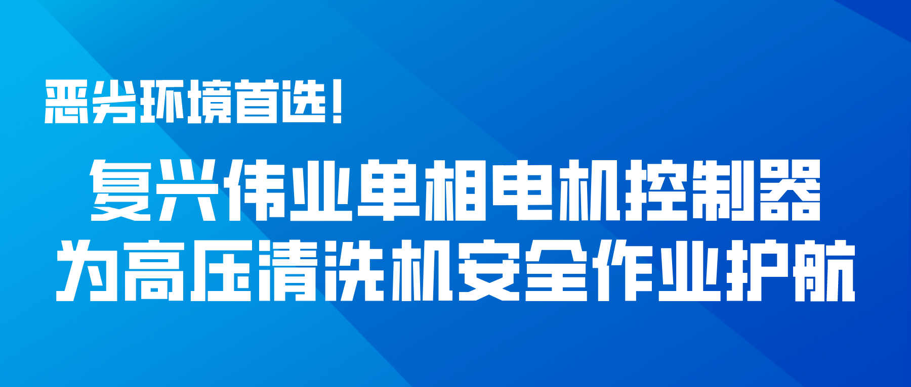 惡劣環(huán)境首選！復(fù)興偉業(yè)單相電機(jī)控制器為高壓清洗機(jī)安全作業(yè)護(hù)航