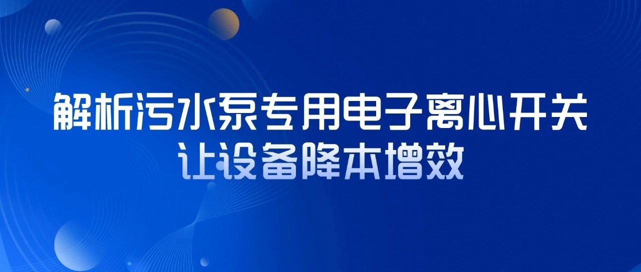 解析污水泵專用電子離心開關(guān)，讓設(shè)備降本增效